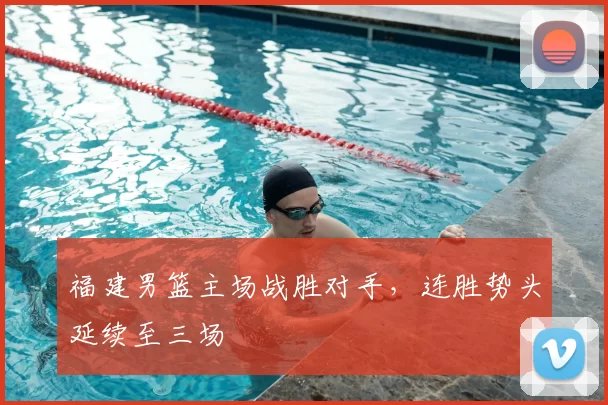 福建男篮主场战胜对手,连胜势头延续至三场
