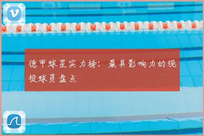 德甲球星实力榜:最具影响力的现役球员盘点