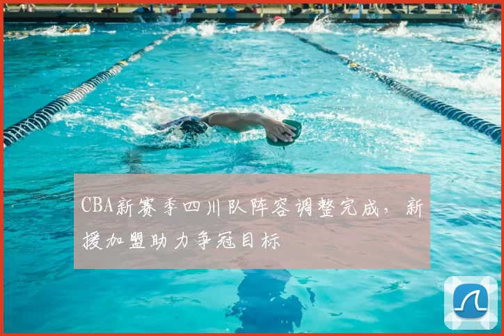 CBA新赛季四川队阵容调整完成，新援加盟助力争冠目标