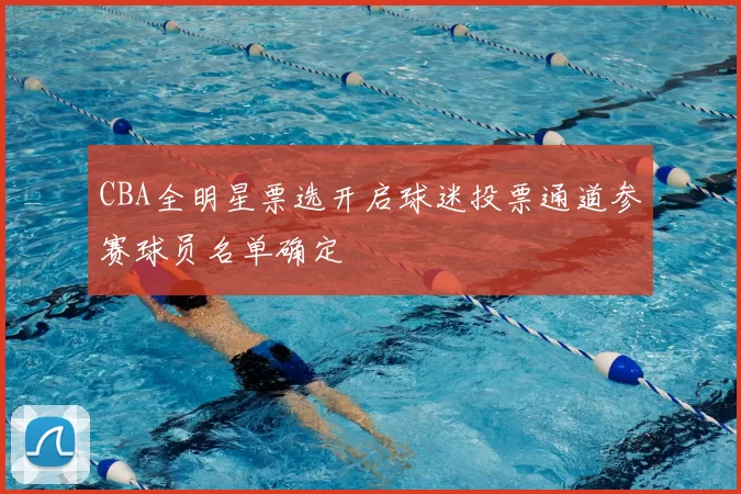 CBA全明星票选开启球迷投票通道参赛球员名单确定