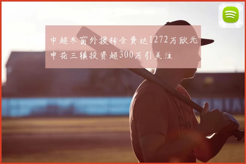 中超冬窗外援转会费达1272万欧元申花三镇投资超300万引关注