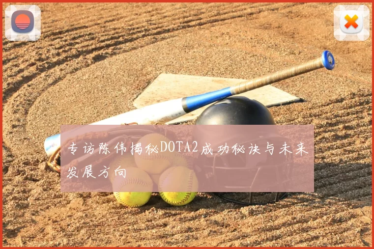 专访陈伟揭秘DOTA2成功秘诀与未来发展方向