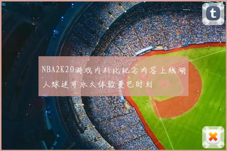 NBA2K20游戏内科比纪念内容上线湖人球迷可永久体验曼巴时刻