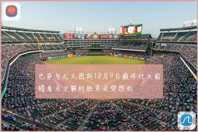 巴萨与尤文图斯12月9日巅峰对决前瞻看点全解析胜负走势预测