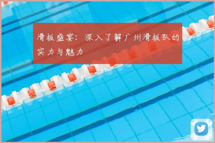 滑板盛宴:深入了解广州滑板队的实力与魅力