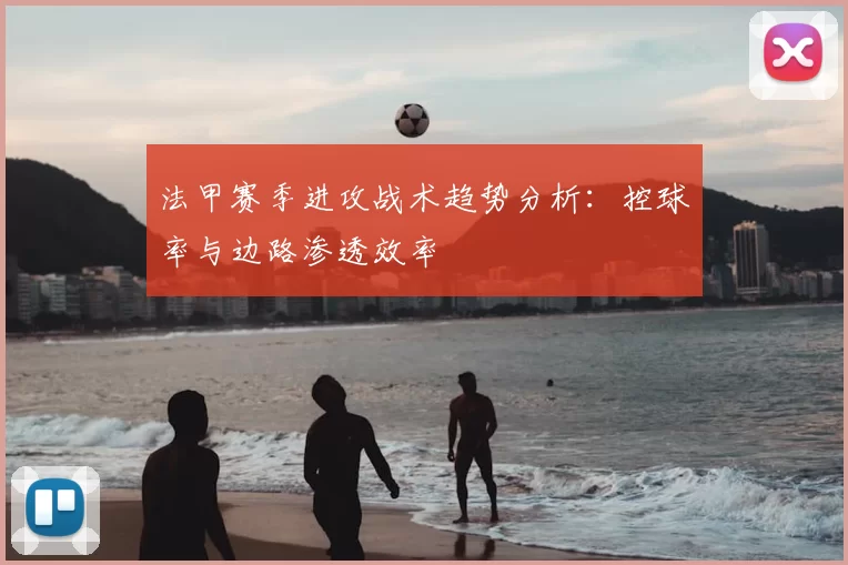 法甲赛季进攻战术趋势分析：控球率与边路渗透效率