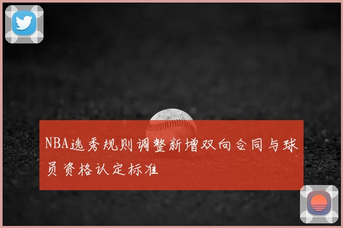 NBA选秀规则调整新增双向合同与球员资格认定标准