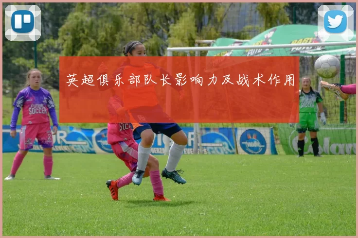 英超俱乐部队长影响力及战术作用