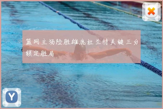 篮网主场险胜雄鹿杜兰特关键三分锁定胜局