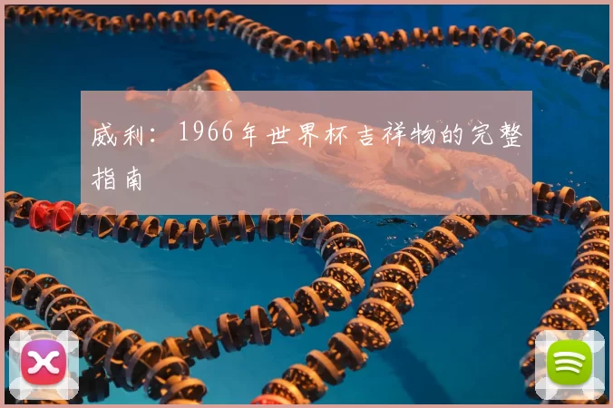 威利:1966年世界杯吉祥物的完整指南