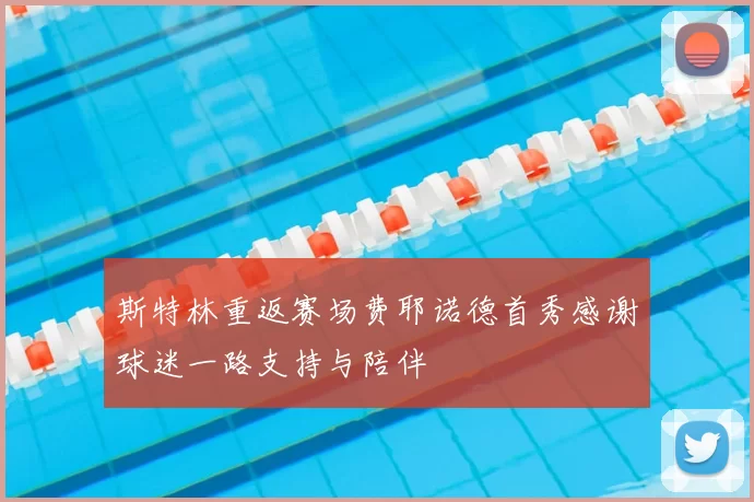 斯特林重返赛场费耶诺德首秀感谢球迷一路支持与陪伴