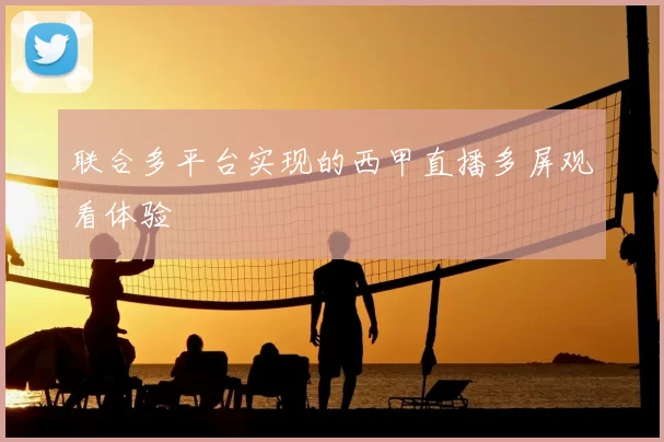 联合多平台实现的西甲直播多屏观看体验