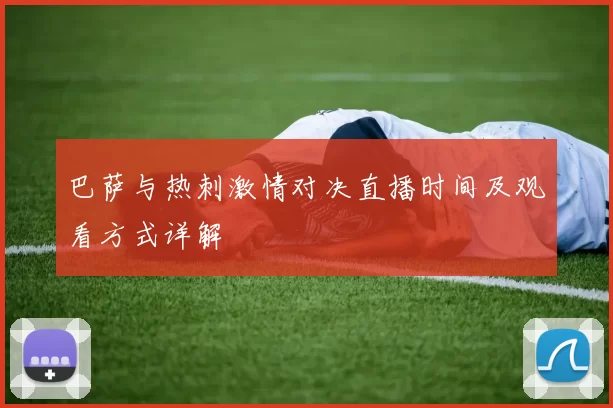 巴萨与热刺激情对决直播时间及观看方式详解