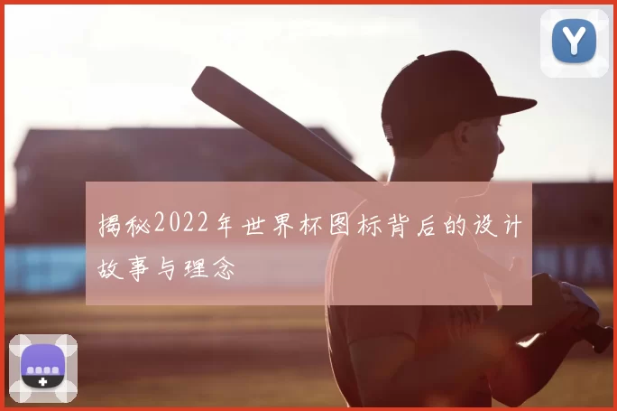 揭秘2022年世界杯图标背后的设计故事与理念