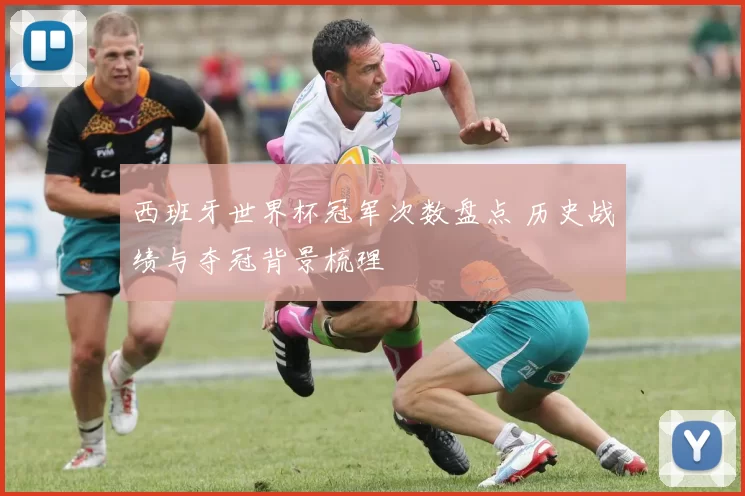 西班牙世界杯冠军次数盘点 历史战绩与夺冠背景梳理