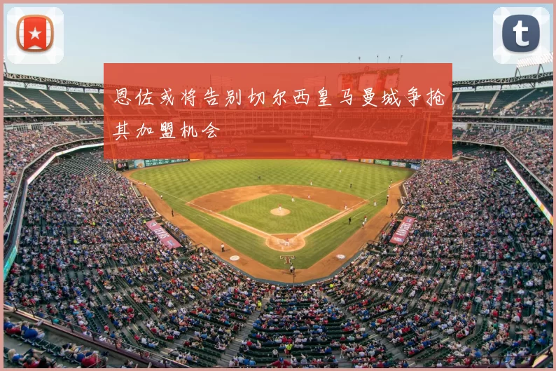 恩佐或将告别切尔西皇马曼城争抢其加盟机会