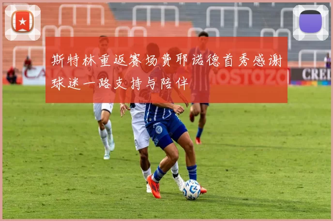 斯特林重返赛场费耶诺德首秀感谢球迷一路支持与陪伴