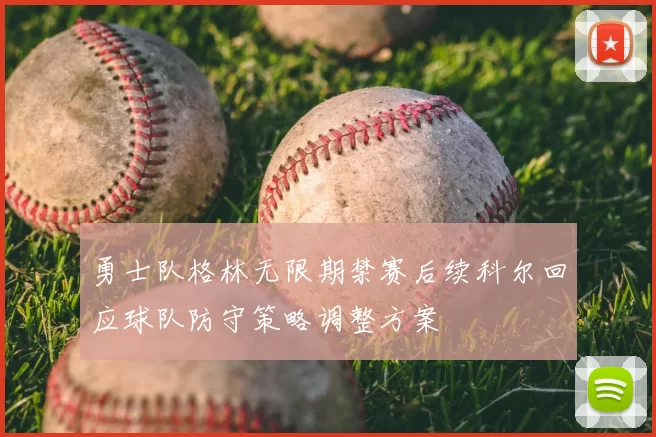 勇士队格林无限期禁赛后续科尔回应球队防守策略调整方案