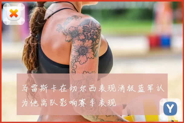 马雷斯卡在切尔西表现消极蓝军认为他离队影响赛季表现