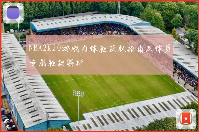 NBA2K20游戏内球鞋获取指南及球员专属鞋款解析