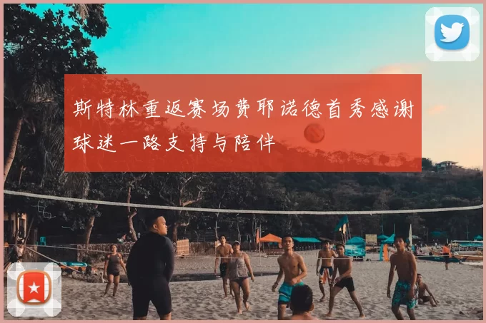 斯特林重返赛场费耶诺德首秀感谢球迷一路支持与陪伴