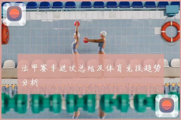 法甲赛季进攻总结及体育竞技趋势分析