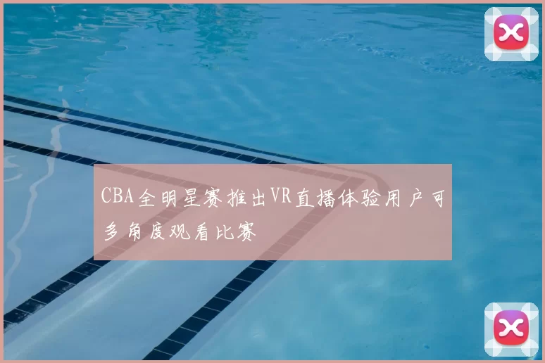 CBA全明星赛推出VR直播体验用户可多角度观看比赛