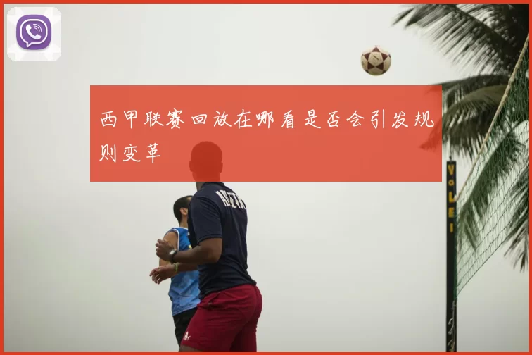 西甲联赛回放在哪看是否会引发规则变革