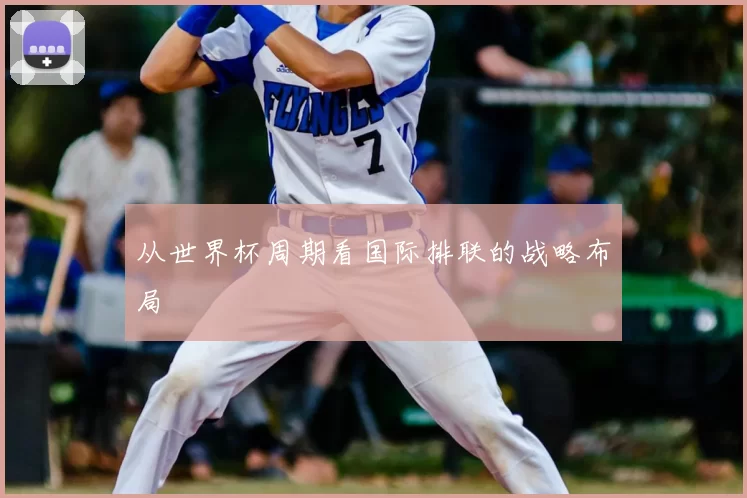 从世界杯周期看国际排联的战略布局