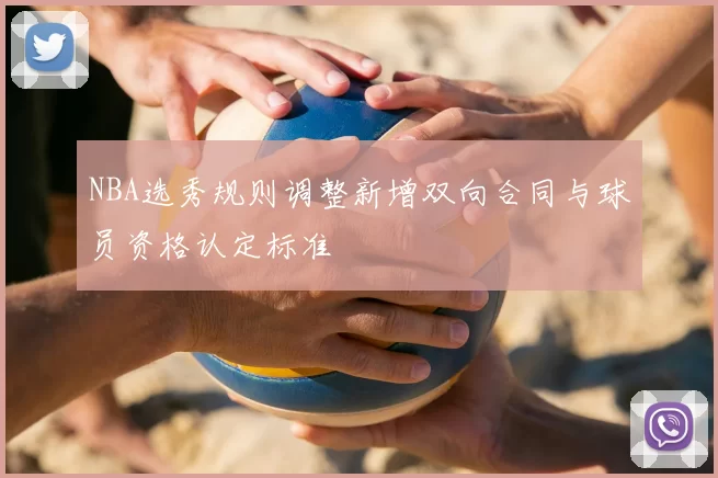 NBA选秀规则调整新增双向合同与球员资格认定标准