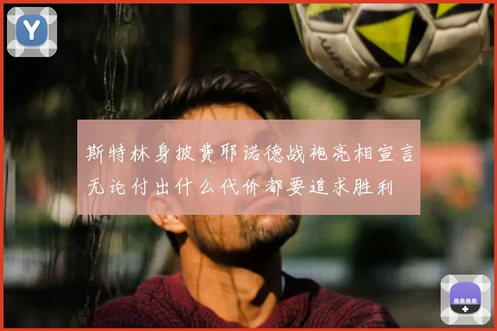 斯特林身披费耶诺德战袍亮相宣言无论付出什么代价都要追求胜利
