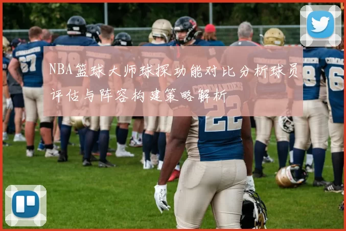 NBA篮球大师球探功能对比分析球员评估与阵容构建策略解析