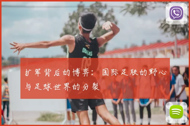 扩军背后的博弈:国际足联的野心与足球世界的分裂