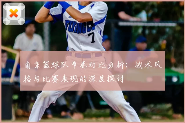 南京篮球队节奏对比分析:战术风格与比赛表现的深度探讨