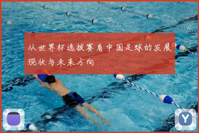 从世界杯选拔赛看中国足球的发展现状与未来方向