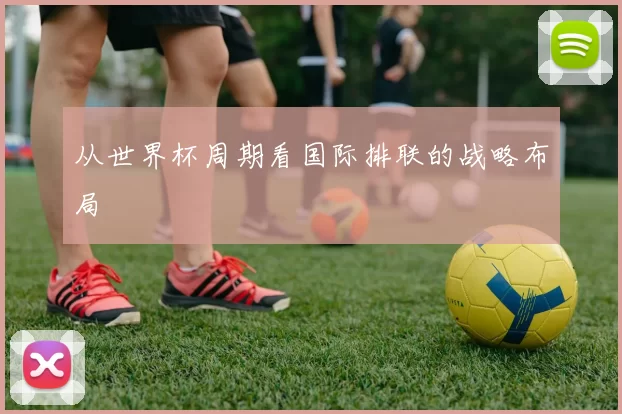 从世界杯周期看国际排联的战略布局