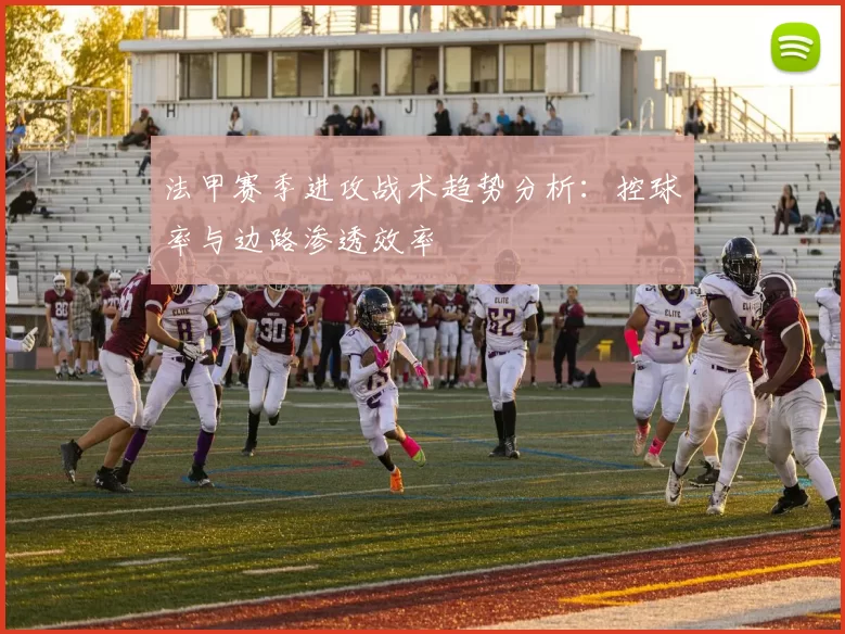 法甲赛季进攻战术趋势分析：控球率与边路渗透效率