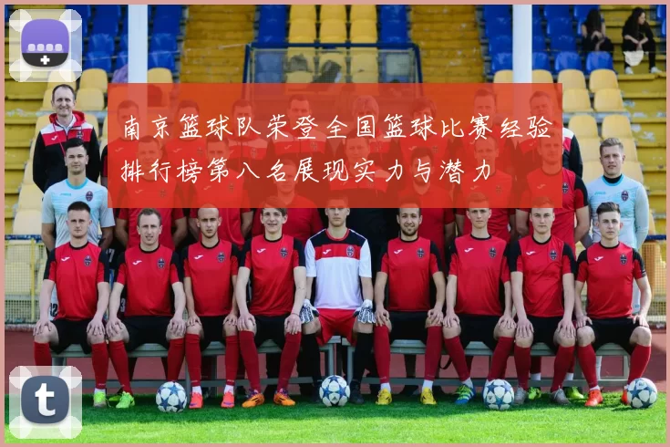 南京篮球队荣登全国篮球比赛经验排行榜第八名展现实力与潜力