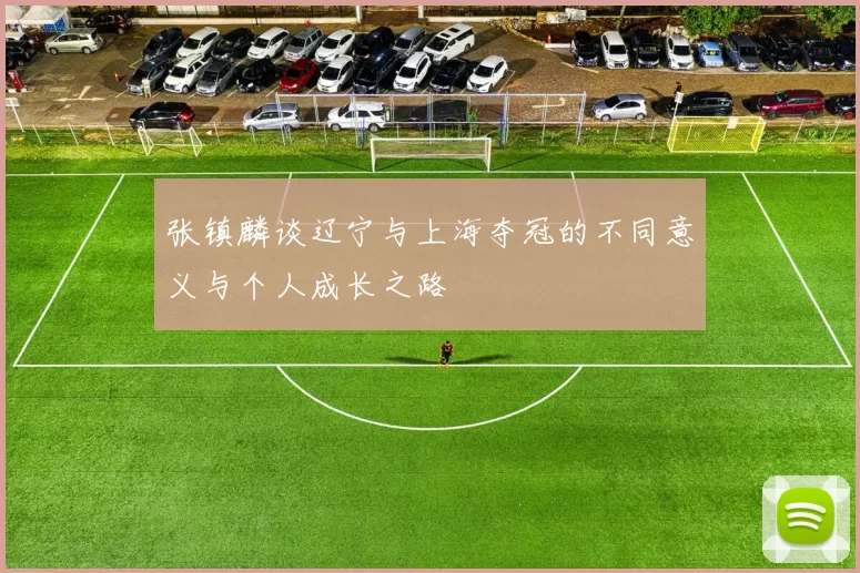张镇麟谈辽宁与上海夺冠的不同意义与个人成长之路