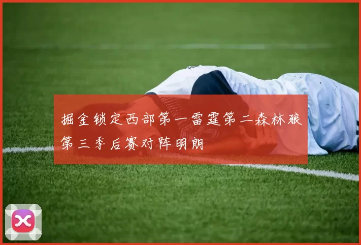 掘金锁定西部第一雷霆第二森林狼第三季后赛对阵明朗
