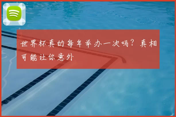 世界杯真的每年举办一次吗？真相可能让你意外