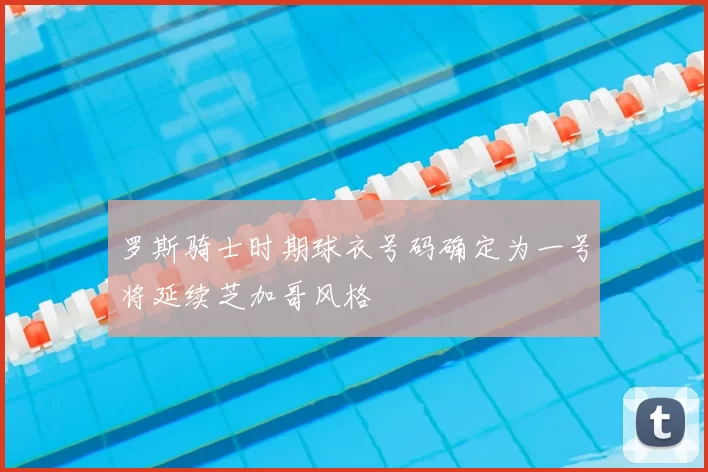 罗斯骑士时期球衣号码确定为一号将延续芝加哥风格