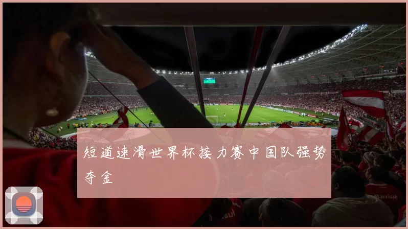 短道速滑世界杯接力赛中国队强势夺金