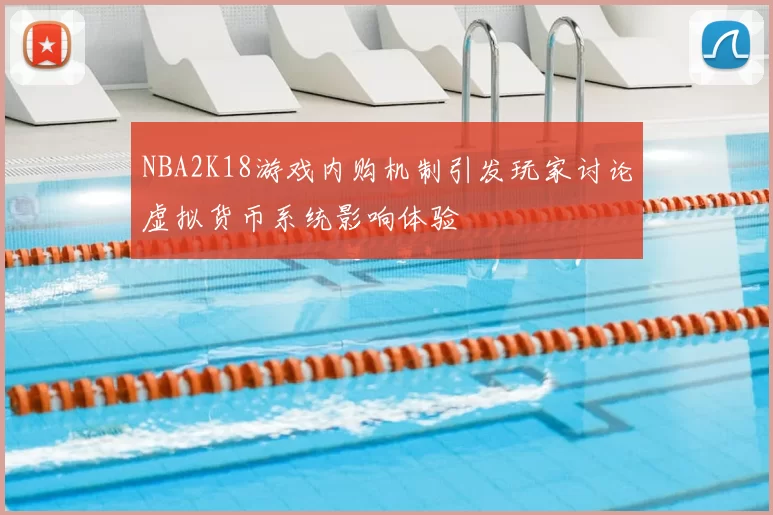 NBA2K18游戏内购机制引发玩家讨论虚拟货币系统影响体验