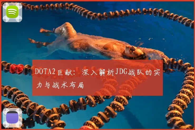DOTA2巨献:深入解析JDG战队的实力与战术布局