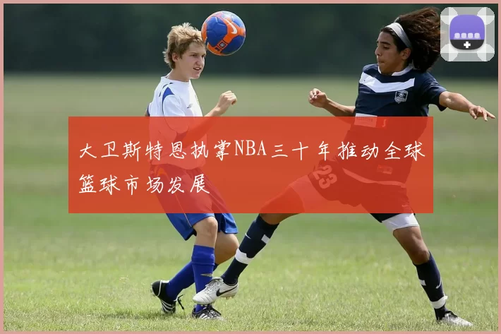 大卫斯特恩执掌NBA三十年推动全球篮球市场发展