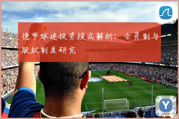 德甲球迷投资模式解析:会员制与股权制度研究