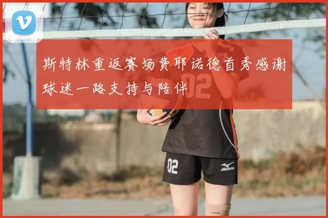 斯特林重返赛场费耶诺德首秀感谢球迷一路支持与陪伴