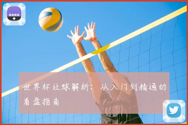 世界杯让球解析：从入门到精通的看盘指南