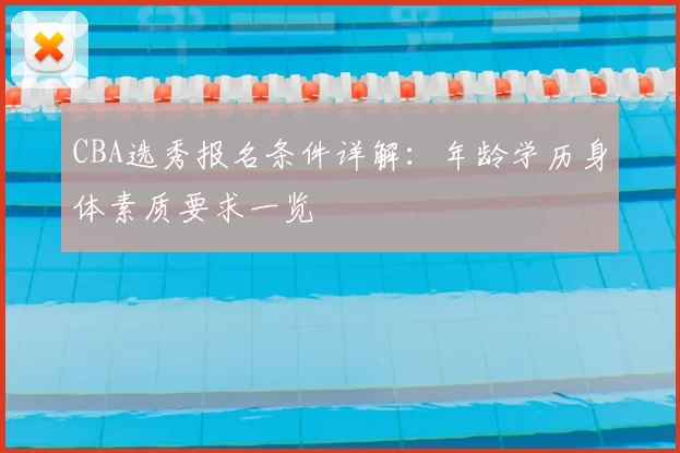CBA选秀报名条件详解：年龄学历身体素质要求一览